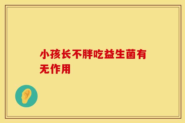 小孩长不胖吃益生菌有无作用
