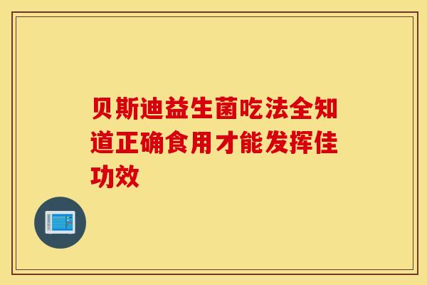 贝斯迪益生菌吃法全知道正确食用才能发挥佳功效