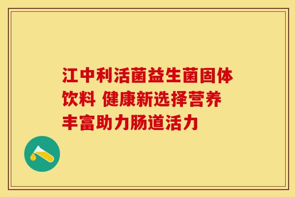 江中利活菌益生菌固体饮料 健康新选择营养丰富助力肠道活力