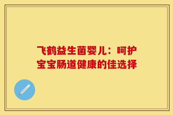 飞鹤益生菌婴儿：呵护宝宝肠道健康的佳选择
