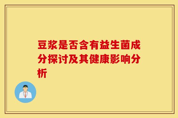 豆浆是否含有益生菌成分探讨及其健康影响分析