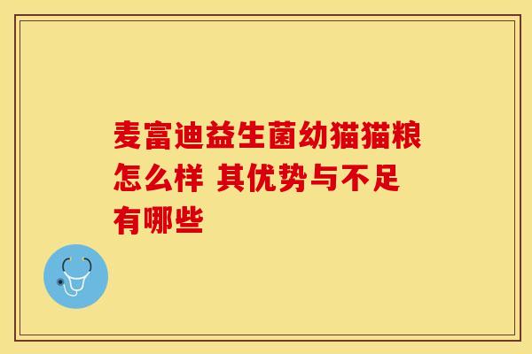 麦富迪益生菌幼猫猫粮怎么样 其优势与不足有哪些