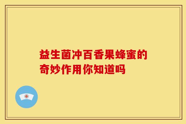 益生菌冲百香果蜂蜜的奇妙作用你知道吗
