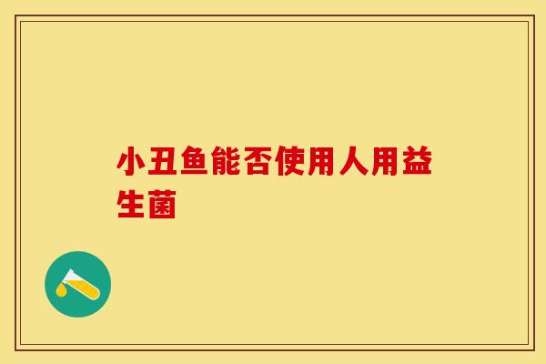 小丑鱼能否使用人用益生菌