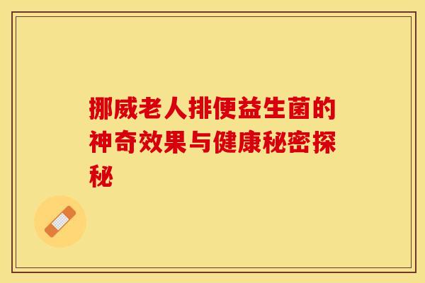 挪威老人排便益生菌的神奇效果与健康秘密探秘