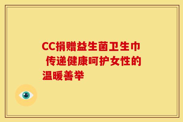 CC捐赠益生菌卫生巾 传递健康呵护女性的温暖善举