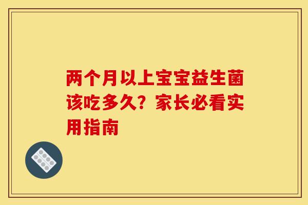 两个月以上宝宝益生菌该吃多久？家长必看实用指南