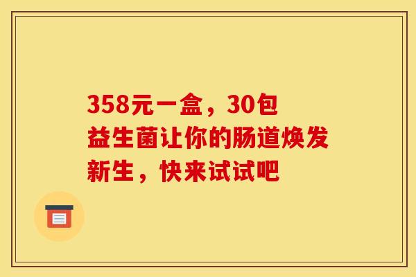 358元一盒，30包益生菌让你的肠道焕发新生，快来试试吧