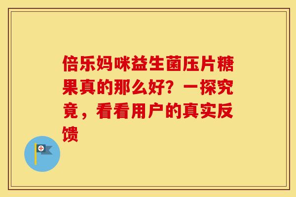 倍乐妈咪益生菌压片糖果真的那么好？一探究竟，看看用户的真实反馈