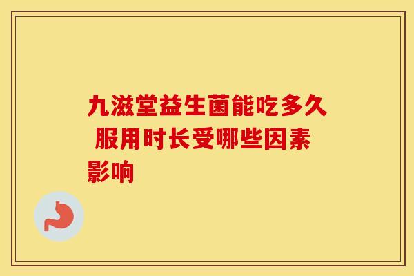 九滋堂益生菌能吃多久 服用时长受哪些因素影响