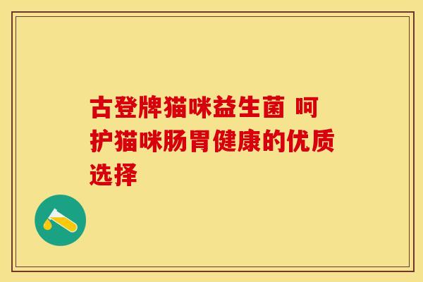 古登牌猫咪益生菌 呵护猫咪肠胃健康的优质选择