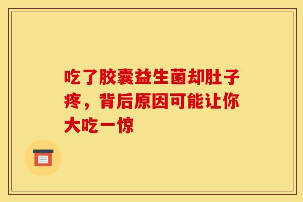 吃了胶囊益生菌却肚子疼，背后原因可能让你大吃一惊