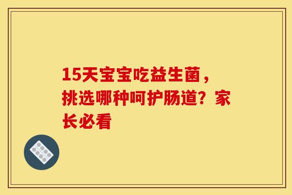 15天宝宝吃益生菌，挑选哪种呵护肠道？家长必看