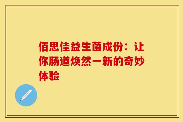 佰思佳益生菌成份：让你肠道焕然一新的奇妙体验