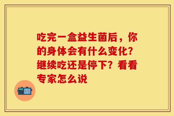 吃完一盒益生菌后，你的身体会有什么变化？继续吃还是停下？看看专家怎么说