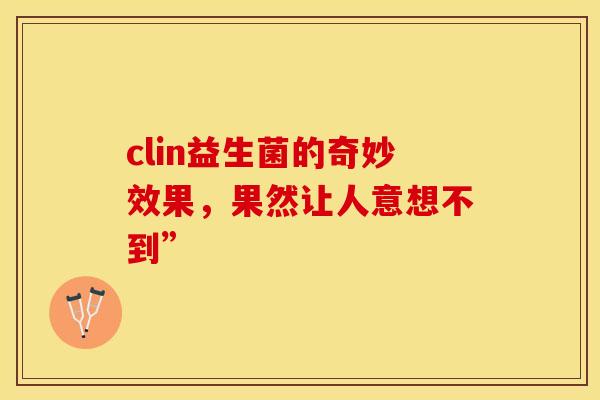 clin益生菌的奇妙效果，果然让人意想不到”