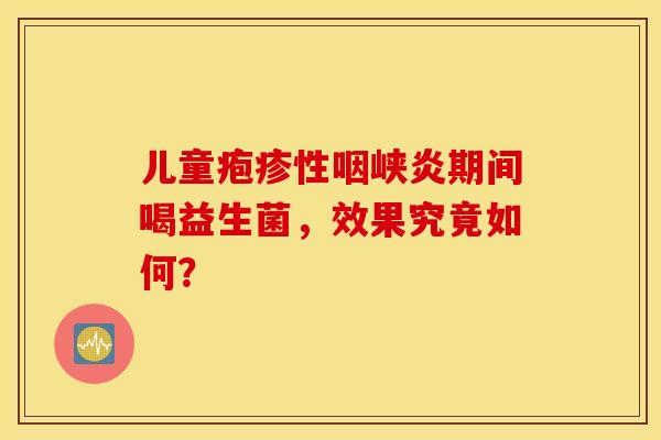 儿童疱疹性咽峡炎期间喝益生菌，效果究竟如何？