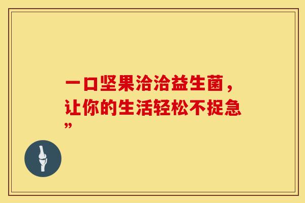 一口坚果洽洽益生菌，让你的生活轻松不捉急”