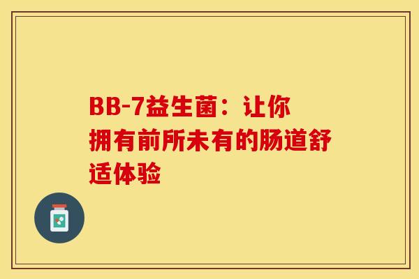 BB-7益生菌：让你拥有前所未有的肠道舒适体验