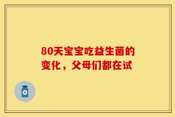80天宝宝吃益生菌的变化，父母们都在试