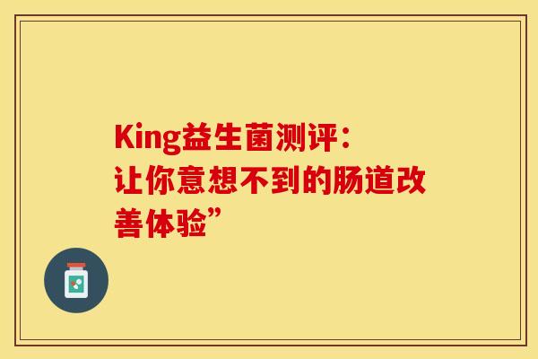 King益生菌测评：让你意想不到的肠道改善体验”