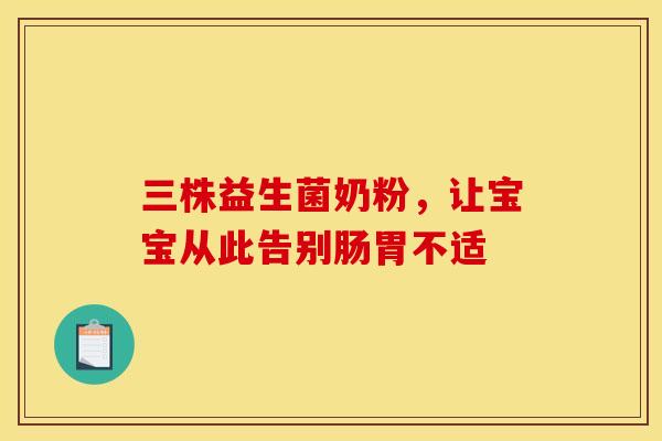 三株益生菌奶粉，让宝宝从此告别肠胃不适