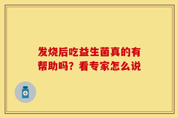 发烧后吃益生菌真的有帮助吗？看专家怎么说