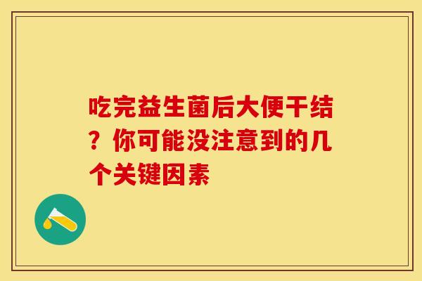 吃完益生菌后大便干结？你可能没注意到的几个关键因素