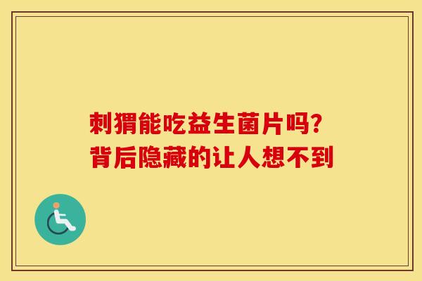 刺猬能吃益生菌片吗？背后隐藏的让人想不到