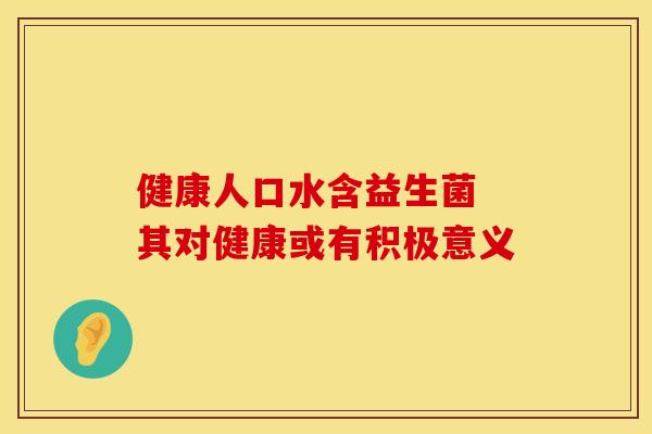 健康人口水含益生菌 其对健康或有积极意义