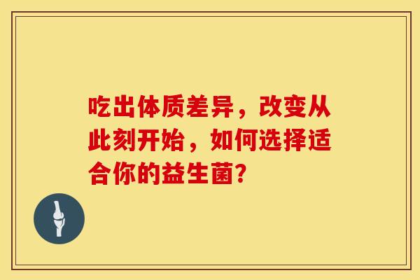 吃出体质差异，改变从此刻开始，如何选择适合你的益生菌？
