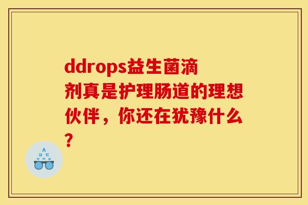 ddrops益生菌滴剂真是护理肠道的理想伙伴，你还在犹豫什么？