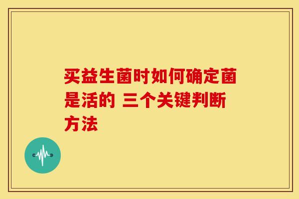 买益生菌时如何确定菌是活的 三个关键判断方法