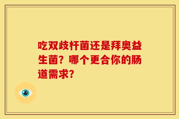 吃双歧杆菌还是拜奥益生菌？哪个更合你的肠道需求？
