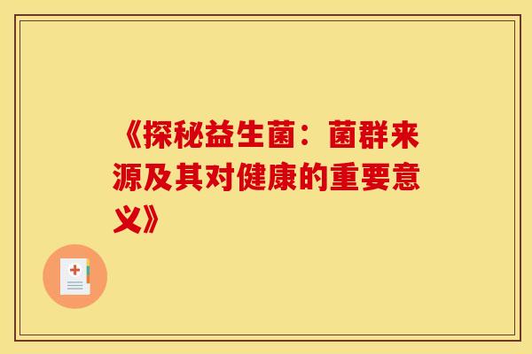《探秘益生菌：菌群来源及其对健康的重要意义》