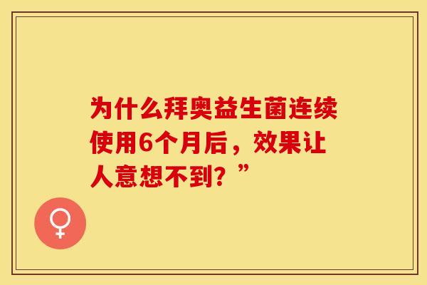 为什么拜奥益生菌连续使用6个月后，效果让人意想不到？”