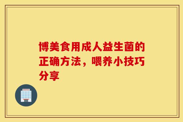 博美食用成人益生菌的正确方法，喂养小技巧分享