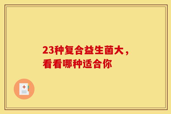 23种复合益生菌大，看看哪种适合你