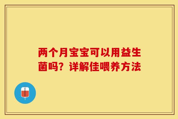 两个月宝宝可以用益生菌吗？详解佳喂养方法