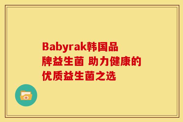 Babyrak韩国品牌益生菌 助力健康的优质益生菌之选