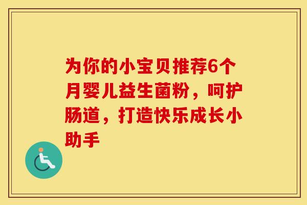 为你的小宝贝推荐6个月婴儿益生菌粉，呵护肠道，打造快乐成长小助手