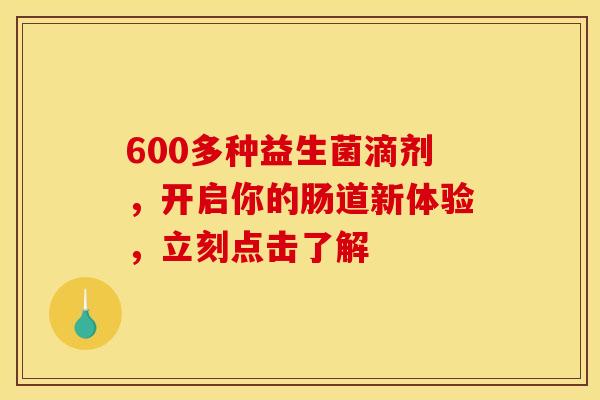 600多种益生菌滴剂，开启你的肠道新体验，立刻点击了解