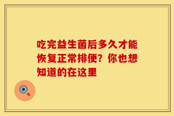 吃完益生菌后多久才能恢复正常排便？你也想知道的在这里