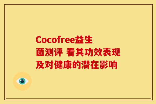 Cocofree益生菌测评 看其功效表现及对健康的潜在影响