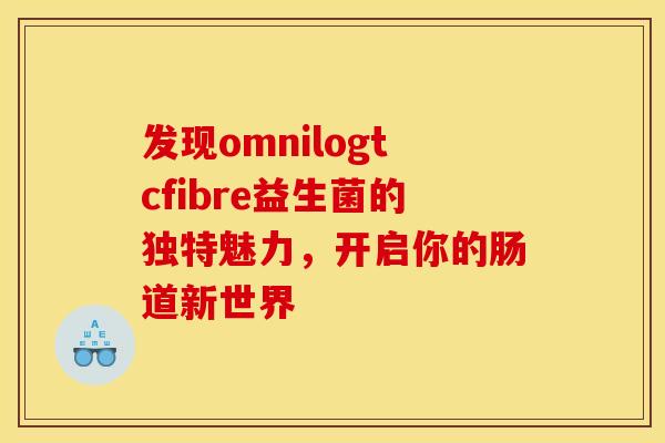 发现omnilogtcfibre益生菌的独特魅力，开启你的肠道新世界