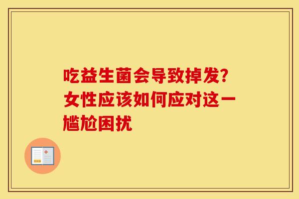 吃益生菌会导致掉发？女性应该如何应对这一尴尬困扰