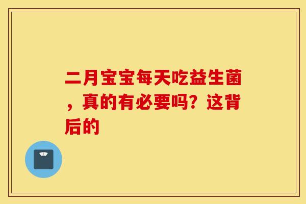 二月宝宝每天吃益生菌，真的有必要吗？这背后的