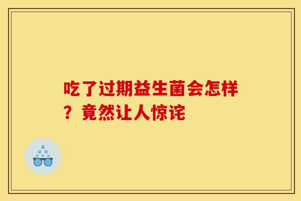 吃了过期益生菌会怎样？竟然让人惊诧