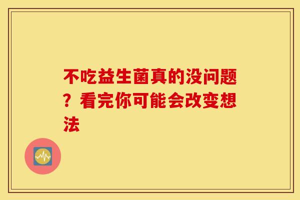 不吃益生菌真的没问题？看完你可能会改变想法
