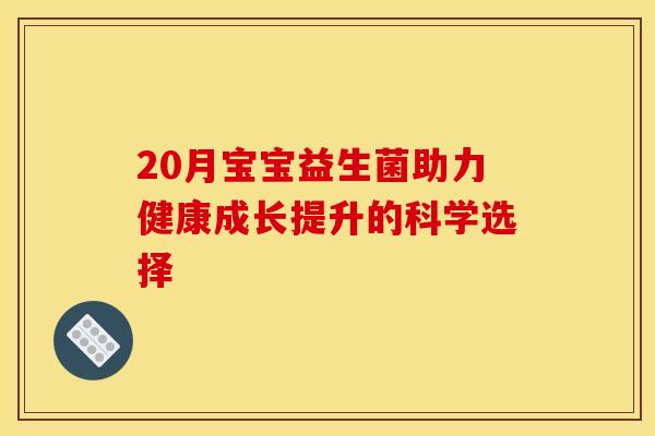 20月宝宝益生菌助力健康成长提升的科学选择